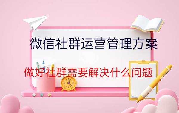 微信社群运营管理方案 做好社群需要解决什么问题？